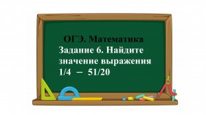 ОГЭ. Математика. Задание 6. Найдите значение выражения 1/4 − 51/20