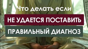 Что делать если не удается поставить правильный диагноз