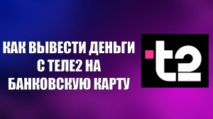 КАК ВЫВЕСТИ ДЕНЬГИ С ТЕЛЕ2 НА БАНКОВСКУЮ КАРТУ