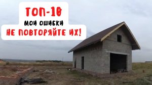 ТОП-10 МОИХ ОШИБОК. Как НЕ НАДО строить дом