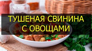 Тушеная свинина с овощами - простой рецепт. Как потушить свинину с овощами