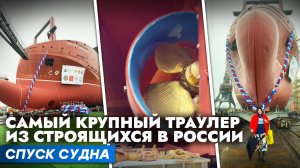 Самый крупный траулер из строящихся в России | спуск судна