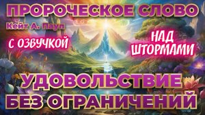 ПРОРОЧЕСКОЕ СЛОВО
«УДОВОЛЬСТВИЕ БЕЗ ОГРАНИЧЕНИЙ».
НАД ШТОРМАМИ. С озвучкой. Кейт А. Паул