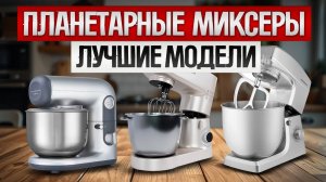 ТОП—5: Лучшие ПЛАНЕТАРНЫЕ МИКСЕРЫ || Рейтинг планетарных миксеров || Как выбрать миксер?