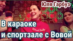 В Караоке и спортзале с ВОВОЙ- Юля Гарбуз