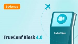 Вебинар: TrueConf Kiosk 4.0 — внедряем передовую видеосвязь в информационные киоски