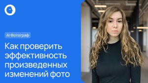 Как проверить эффективность произведенных изменений. ВидеоЭксперт. AI Фотограф.