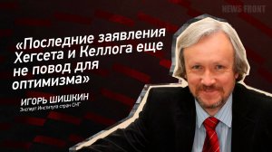 "Последние заявления Хегсета и Келлога еще не повод для оптимизма" - Игорь Шишкин