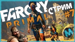 Far Cry Primal [СТРИМ №7] Дурею в доисторическом Фар Крае, на максимальной сложности!