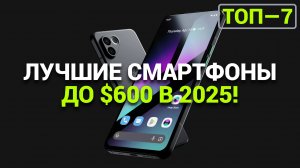 ТОП—7. Лучшие смартфоны до $600. Рейтинг на Февраль 2025 года!