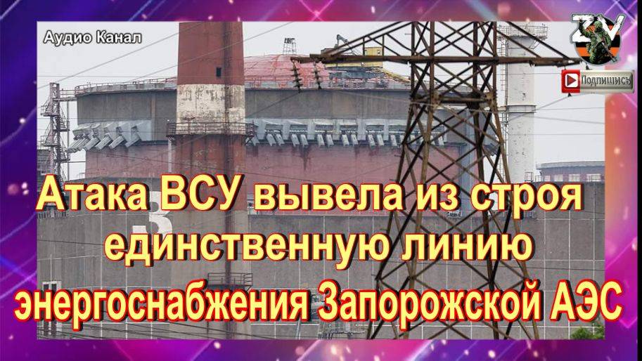 Атака ВСУ вывела из строя единственную линию энергоснабжения Запорожской АЭС