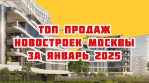 Топ продаж новостроек Москвы за Январь 2025 года