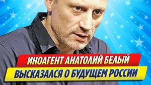 Новости Шоу-Бизнеса ★ Анатолий Белый высказался о будущем России