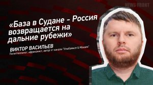 "База в Судане - Россия возвращается на дальние рубежи" - Виктор Васильев