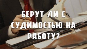 Берут ли с судимостью на работу?