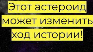 Этот астероид может изменить ход истории!