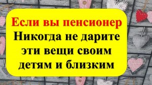 Что нельзя дарить даже самым близким по народным приметам