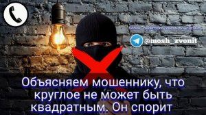 Объясняем мошеннику, что круглое не может быть квадратным. Он спорит