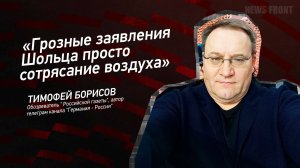 "Грозные заявления Шольца просто сотрясание воздуха"- Тимофей Борисов