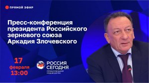 Пресс-конференция президента Российского зернового союза Аркадия Злочевского