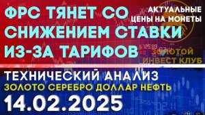 ФРС тянет со снижением ставки из-за тарифов. Анализ рынка золота, серебра, нефти, доллара 14.02.2025