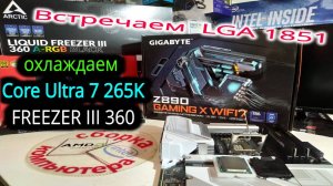 Приход Intel Core Ultra. Охлаждение Core Ultra 7 265K c Freezer III 360. Обновление BIOS Z890 Gigaby