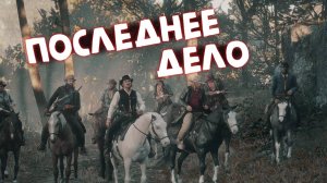 ПОСЛЕДНЕЕ ДЕЛО / Red Dead Redemption 2 / Часть 36