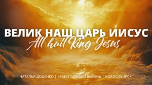 Велик наш Царь Иисус / All hail King Jesus / Наталья Доценко / Краеугольный камень г.Новосибирск