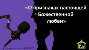 Бодрое утро 14.02.25 - «О признаках настоящей Божественной любви»