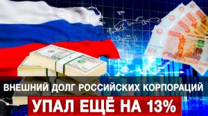 Внешний долг российских корпораций упал ещё на 13%