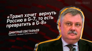 "Трамп хочет  вернуть Россию в G-7, то есть превратить в G-8" - Дмитрий Евстафьев