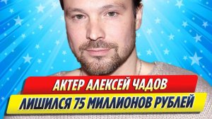 Новости Шоу-Бизнеса ★ Актер Алексей Чадов лишился 75 миллионов рублей