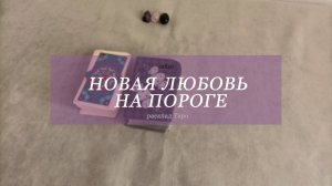 НОВАЯ ЛЮБОВЬ НА ПОРОГЕ | расклад Таро