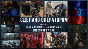 Зачем снимать на Sony A7III вместо RED и ARRI. Выпуск 1. Сделано Оператором.