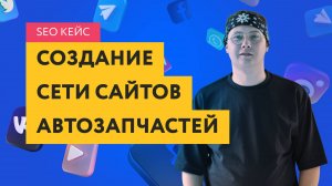 Кейс создания и SEO продвижения сети сайтов автозапчастей