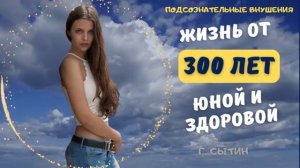 ВОЙТИ В ПОТОК ЮНОЙ  ЖИЗНИ*ЗАПАС СИЛЫ НА 300 ЛЕТ*САБЛИМИНАЛ (ПО СЫТИНУ)