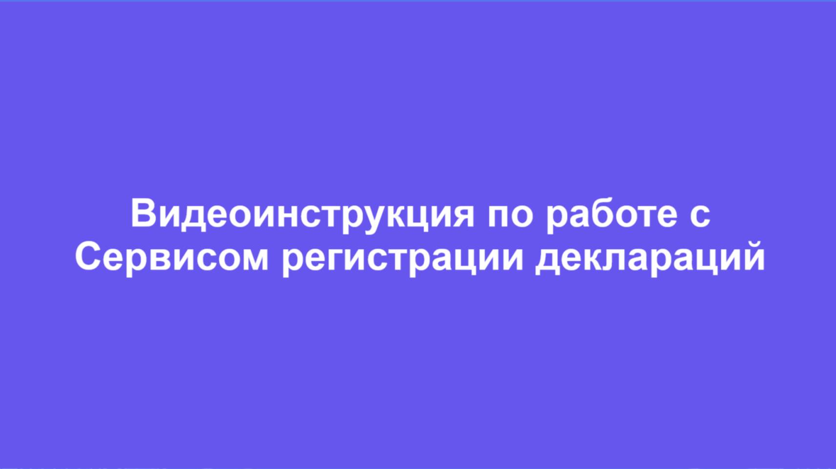 Видеоинструкция по работе с Сервисом регистрации деклараций