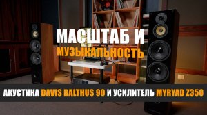 Масштаб и музыкальность: акустика Davis Acoustics Balthus 90 и усилитель Myryad Z350