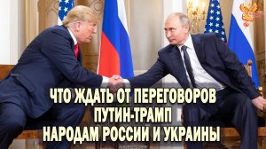 Что ждать от переговоров Путин-Трамп народам России и Украины?