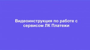 Видеоинструкция по работе с сервисом ЛК "Платежи"