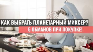 Как выбрать планетарный миксер? 🚩 5 обманов при покупке!