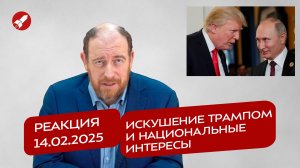 Реакция 14.02.2025 Искушение Трампом и национальные интересы