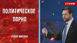 Политическое порно [Геворг Мирзаян. СТРИМ]