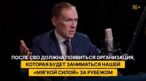 После СВО должна появиться организация, которая будет заниматься нашей «мягкой силой» за рубежом