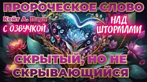 ПРОРОЧЕСКОЕ СЛОВО
«СКРЫТЫЙ, НО НЕ СКРЫВАЮЩИЙСЯ».
НАД ШТОРМАМИ. С озвучкой.
Кейт А. Паул