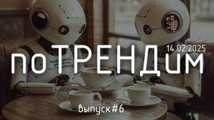 «поТРЕНДим» — Выпуск 6: «ИИ теперь везде: что дальше?»