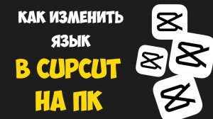 Как Изменить Язык в CAPCUT на ПК / Как Поставить Русский Язык в CapCut