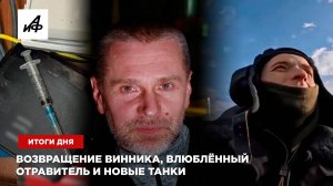 Возвращение Винника, влюблённый отравитель и новые танки — итоги дня