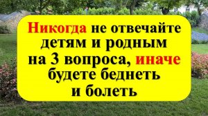 Никогда не отвечайте детям и родным на 3 вопроса, иначе будете беднеть