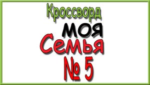 Ответы на кроссворд Моя Семья номер 5 за 2025 год.
